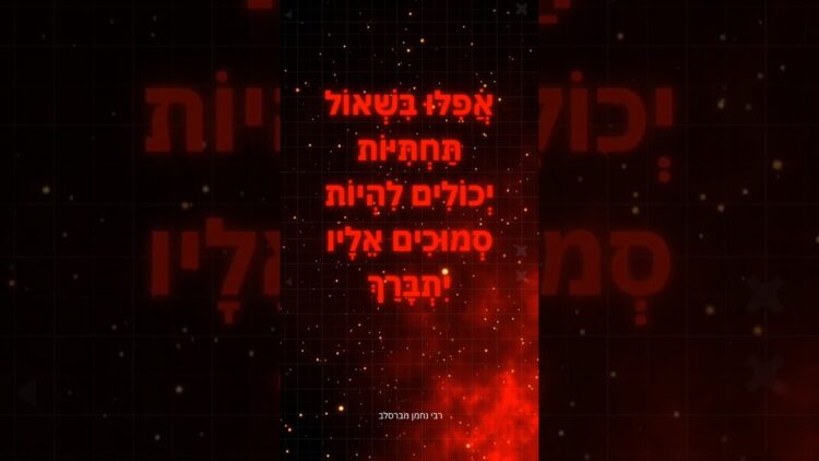 אֲפִלּוּ בִּשְׁאוֹל תַּחְתִּיּוֹת יְכוֹלִים לִהְיוֹת סְמוּכִים אֵלָיו יִתְבָּרַךְ