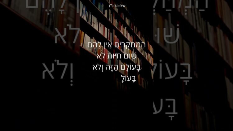 הַמְחַקְּרִים אֵין לָהֶם שׁוּם חִיּוּת לֹא בָּעוֹלָם הַזֶּה וְלֹא בָּעוֹלָם