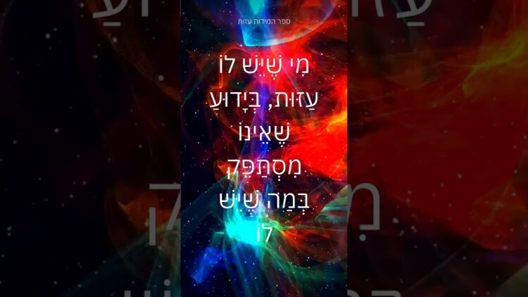 מִי שֶׁיֵּשׁ לוֹ עַזּוּת, בְּיָדוּעַ שֶׁאֵינוֹ מִסְתַּפֵּק בְּמַה שֶׁיֵּשׁ לוֹ