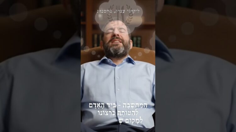 הַמַּחֲשָׁבָה - בְּיַד הָאָדָם לְהַטּוֹתָה כִּרְצוֹנוֹ לְמָקוֹם שֶׁהוּא רוֹצֶה